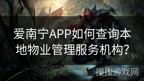 爱南宁APP如何查询本地物业管理服务机构？