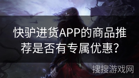 快驴进货APP的商品推荐是否有专属优惠？