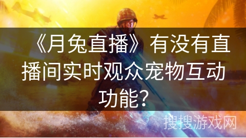 《月兔直播》有没有直播间实时观众宠物互动功能？