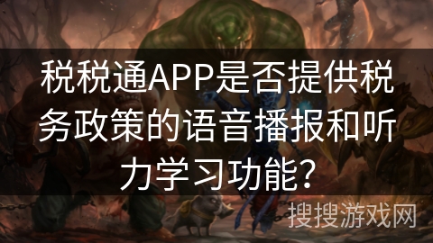 税税通APP是否提供税务政策的语音播报和听力学习功能？