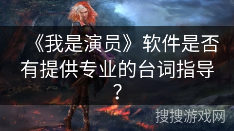 《我是演员》软件是否有提供专业的台词指导？