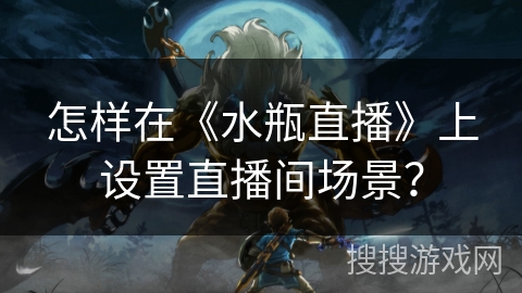 怎样在《水瓶直播》上设置直播间场景？