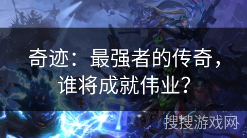 奇迹：最强者的传奇，谁将成就伟业？