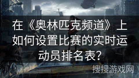 在《奥林匹克频道》上如何设置比赛的实时运动员排名表? 在《奥林匹克频道》上如何设置比赛的实时运动员排名表?