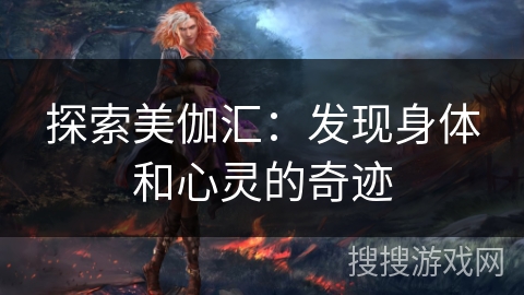 探索美伽汇：发现身体和心灵的奇迹