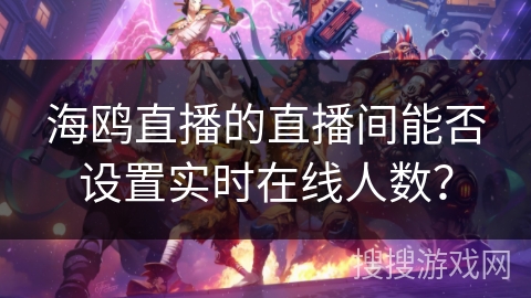 海鸥直播的直播间能否设置实时在线人数？