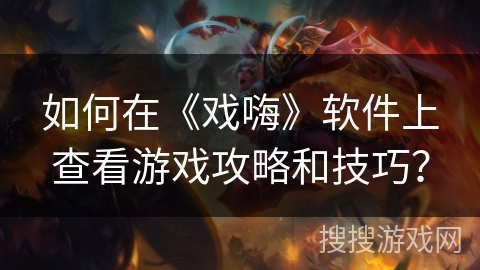 如何在《戏嗨》软件上查看游戏攻略和技巧？