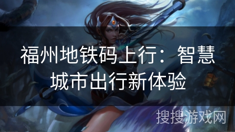福州地铁码上行：智慧城市出行新体验