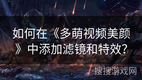 如何在《多萌视频美颜》中添加滤镜和特效？
