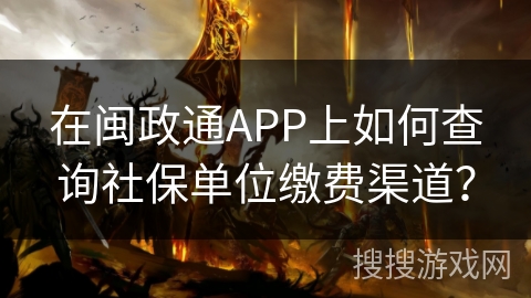在闽政通APP上如何查询社保单位缴费渠道？