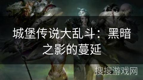 城堡传说大乱斗：黑暗之影的蔓延