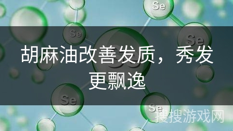 胡麻油改善发质，秀发更飘逸
