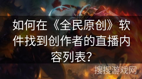 如何在《全民原创》软件找到创作者的直播内容列表？