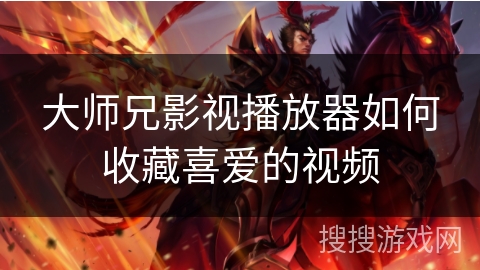大师兄影视播放器如何收藏喜爱的视频 大师兄影视播放器如何收藏喜爱的视频