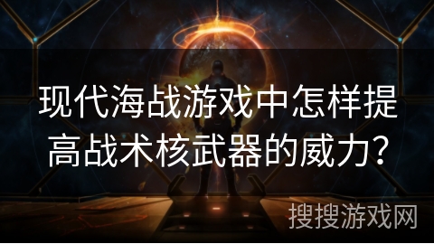 现代海战游戏中怎样提高战术核武器的威力？