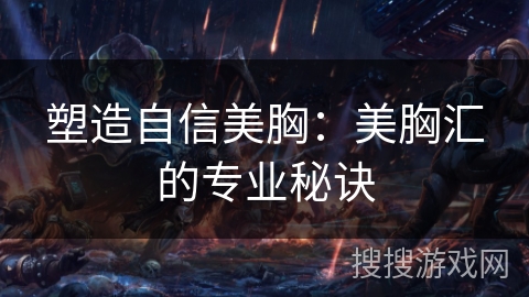 塑造自信美胸：美胸汇的专业秘诀