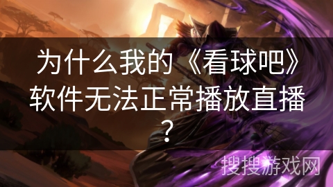 为什么我的《看球吧》软件无法正常播放直播？