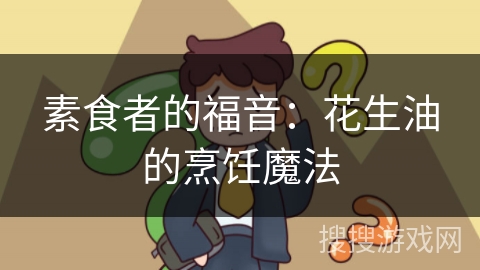 素食者的福音：花生油的烹饪魔法