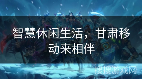 智慧休闲生活，甘肃移动来相伴