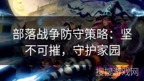 部落战争防守策略：坚不可摧，守护家园