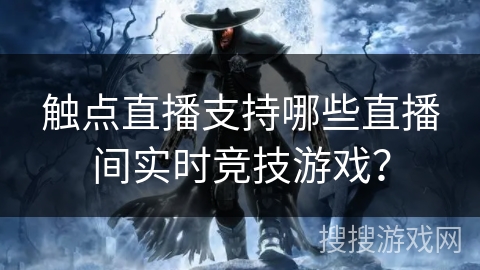 触点直播支持哪些直播间实时竞技游戏？