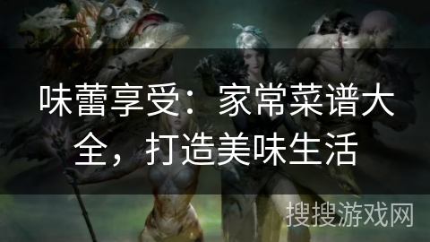 味蕾享受：家常菜谱大全，打造美味生活