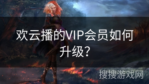 欢云播的VIP会员如何升级？