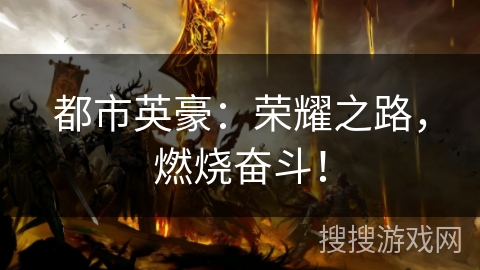 都市英豪：荣耀之路，燃烧奋斗！