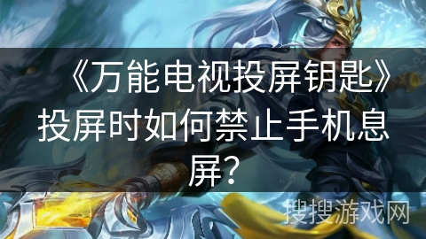 《万能电视投屏钥匙》投屏时如何禁止手机息屏？