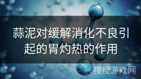 蒜泥对缓解消化不良引起的胃灼热的作用