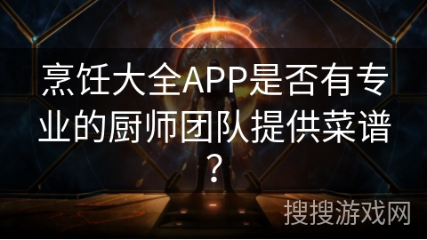 烹饪大全APP是否有专业的厨师团队提供菜谱？