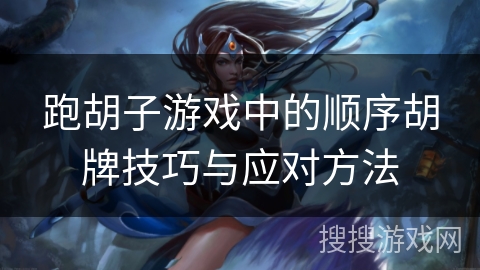 跑胡子游戏中的顺序胡牌技巧与应对方法