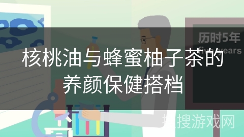 核桃油与蜂蜜柚子茶的养颜保健搭档
