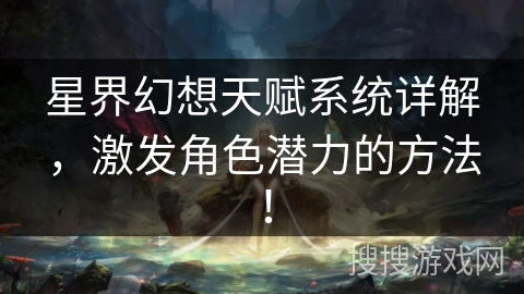 星界幻想天赋系统详解，激发角色潜力的方法！