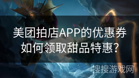 美团拍店APP的优惠券如何领取甜品特惠？