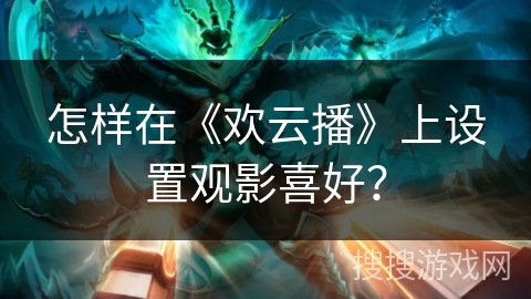 怎样在《欢云播》上设置观影喜好？