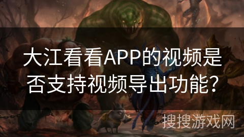 大江看看APP的视频是否支持视频导出功能？