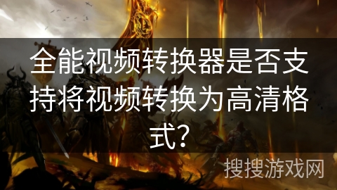 全能视频转换器是否支持将视频转换为高清格式？