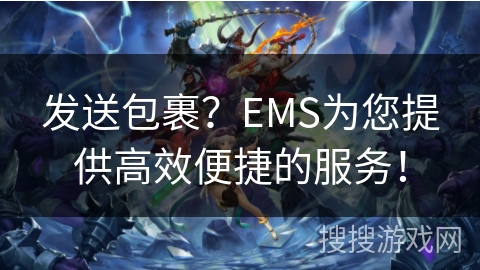 发送包裹？EMS为您提供高效便捷的服务！