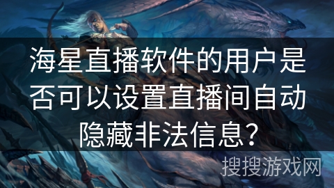 海星直播软件的用户是否可以设置直播间自动隐藏非法信息？