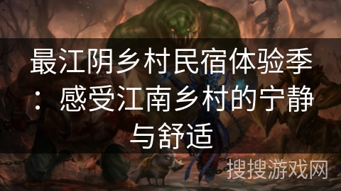 最江阴乡村民宿体验季：感受江南乡村的宁静与舒适