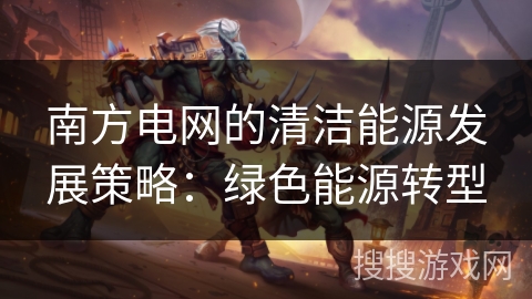 南方电网的清洁能源发展策略：绿色能源转型