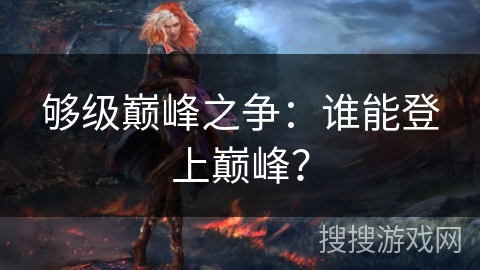 够级巅峰之争：谁能登上巅峰？