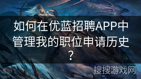 如何在优蓝招聘APP中管理我的职位申请历史？