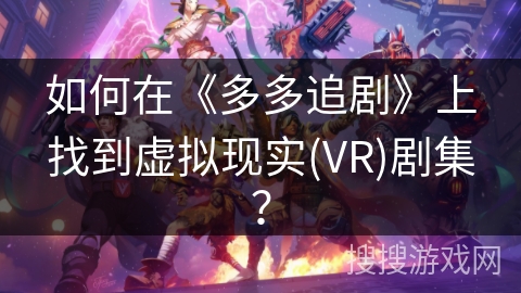 如何在《多多追剧》上找到虚拟现实(VR)剧集？
