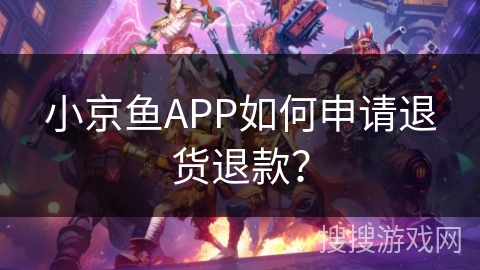 小京鱼APP如何申请退货退款？