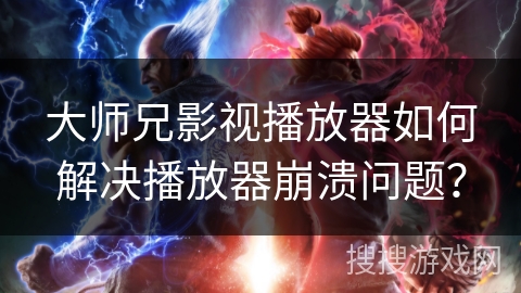 大师兄影视播放器如何解决播放器崩溃问题？