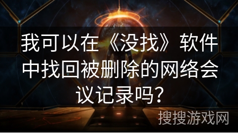 我可以在《没找》软件中找回被删除的网络会议记录吗？