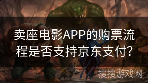 卖座电影APP的购票流程是否支持京东支付？