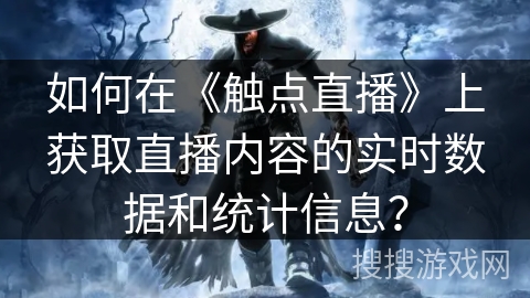 如何在《触点直播》上获取直播内容的实时数据和统计信息？
